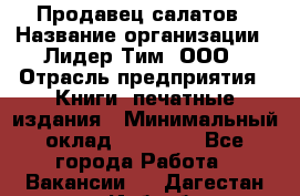 Продавец салатов › Название организации ­ Лидер Тим, ООО › Отрасль предприятия ­ Книги, печатные издания › Минимальный оклад ­ 18 000 - Все города Работа » Вакансии   . Дагестан респ.,Избербаш г.